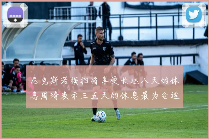 尼克斯若横扫将享受长达八天的休息周琦表示三五天的休息最为合适