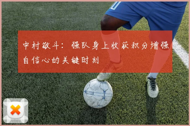 中村敬斗：强队身上收获积分增强自信心的关键时刻