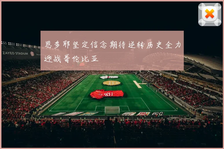 恩多耶坚定信念期待逆转历史全力迎战哥伦比亚