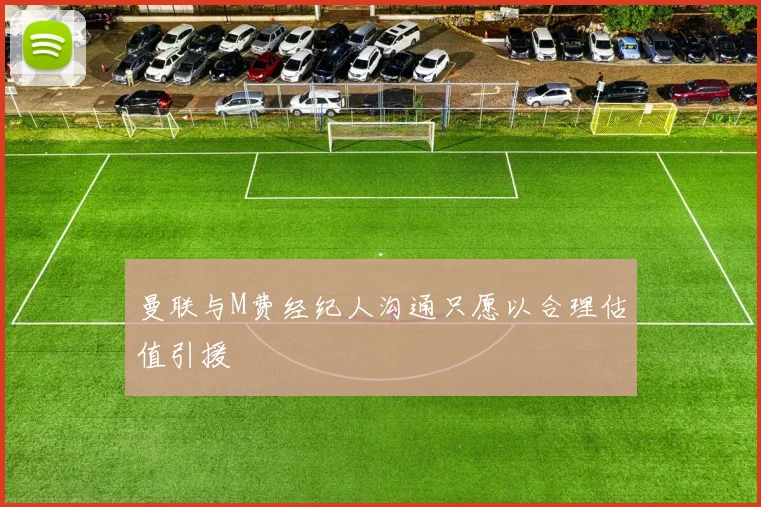 曼联与M费经纪人沟通只愿以合理估值引援