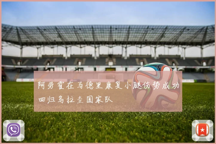 阿劳霍在马德里康复小腿伤势成功回归乌拉圭国家队